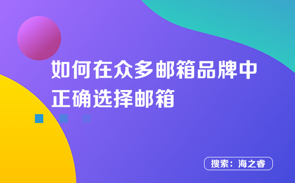 如何在众多邮箱品牌中正确选择邮箱